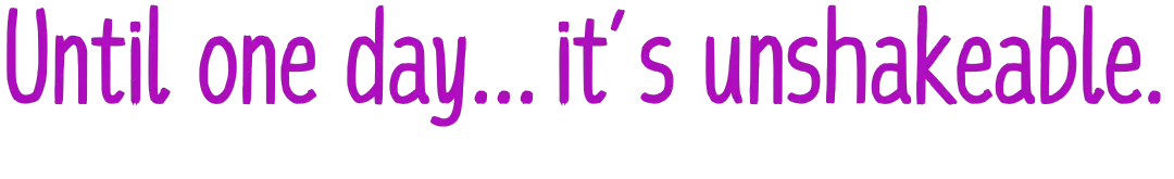 Purple text: Until one day... it's unshakeable.